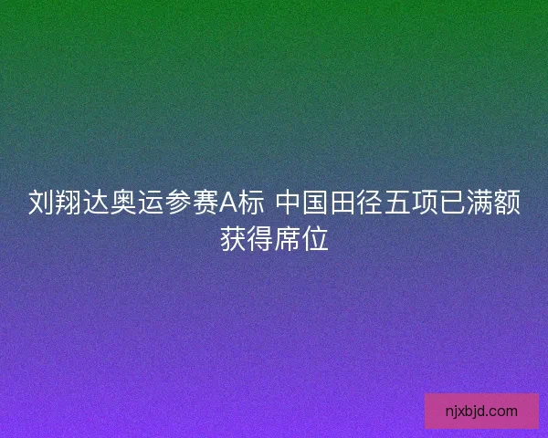 刘翔达奥运参赛A标 中国田径五项已满额获得席位
