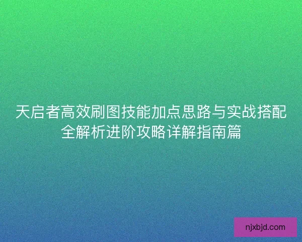 天启者高效刷图技能加点思路与实战搭配全解析进阶攻略详解指南篇