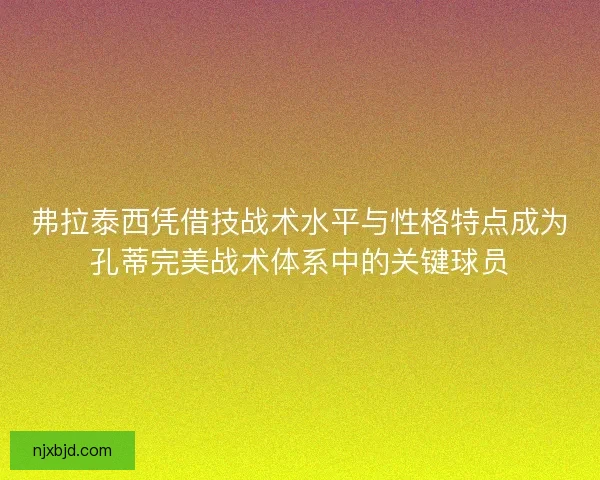 弗拉泰西凭借技战术水平与性格特点成为孔蒂完美战术体系中的关键球员